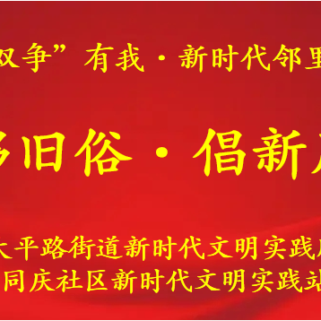 【“双争”有我•新时代邻里节】太平路街道同庆社区开展“移旧俗·倡新风”主题宣讲文明实践活动