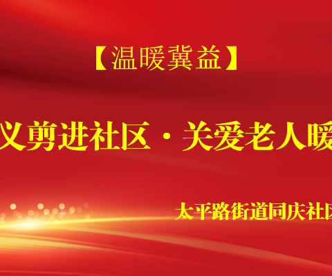 【温暖冀益】温情义剪进社区，关爱老人暖人心——太平路街道同庆社区开展“寸草心”爱老敬老志愿服务活动