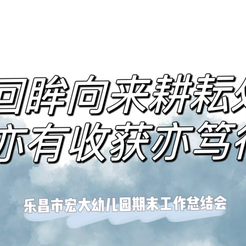 回眸向来耕耘处，亦有收获亦笃行——2023-2024年第二学期乐昌市宏大幼儿园期末总结会