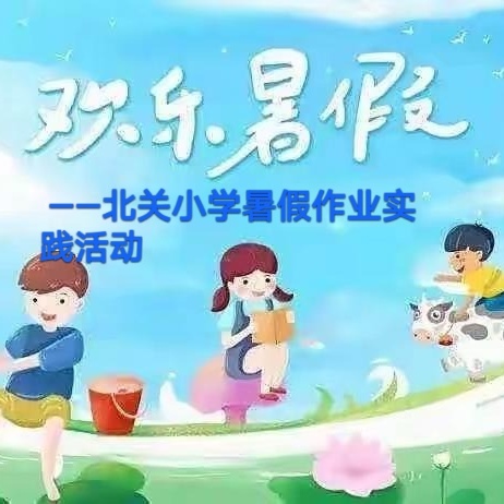 七彩假期，精彩一“夏”——北关小学暑假作业实践活动