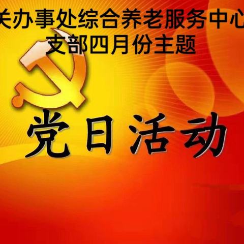 西关办事处综合养老服务中心党支部四月主题党日活动