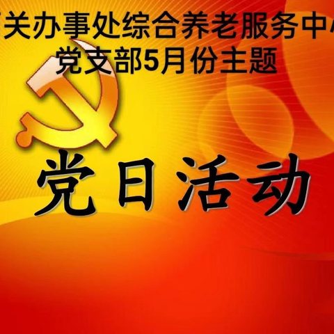 西关办事处综合养老服务中心党支部五月份中主题党日活动