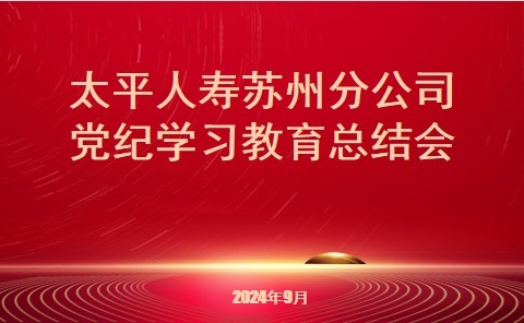 苏州分公司召开党纪学习教育总结暨党建工作领导小组会议