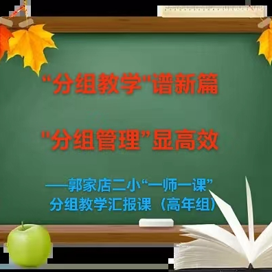 “分组教学”谱新篇 “分组管理”显高效  ——郭家店二小“一师一课”分组 教学汇报课（高年组）