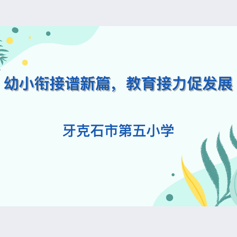 幼小衔接谱新篇  教育接力促发展                ——牙五小携手共同体幼儿园科学幼小衔接系列活动