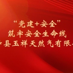 “党建+安全”﻿ 筑牢安全生命线 永寿县玉祥天然气有限公司