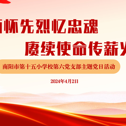 缅怀英烈忆忠魂，庚续使命传薪火———南阳市第十五小学校第六党支部四月主题党日活动