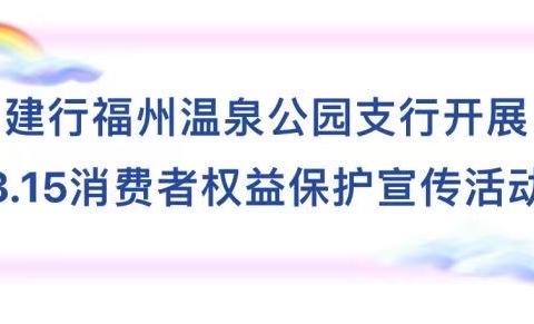 建行福州温泉公园支行积极开展“3·15消费者权益保护”宣传活动