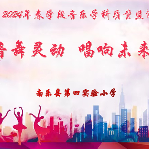 音舞灵动，唱响未来 ——南乐县第四实验小学2024年春学段音乐学科质量监测