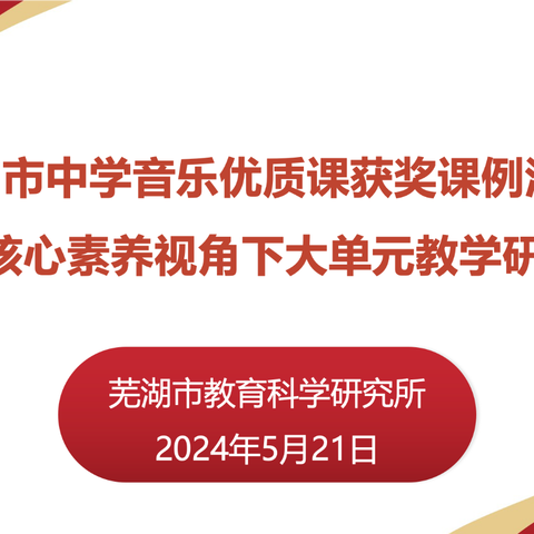 “音”教而美，“研”无止境 ——记芜湖市中小学音乐优质课比赛获奖课例汇报展示及核心素养视角下中小学音乐大单元教学研究活动