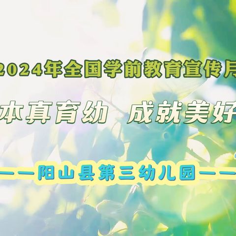 守护本真育幼 成就美好童年——阳山县第三幼儿园2024年全国学前教育宣传月