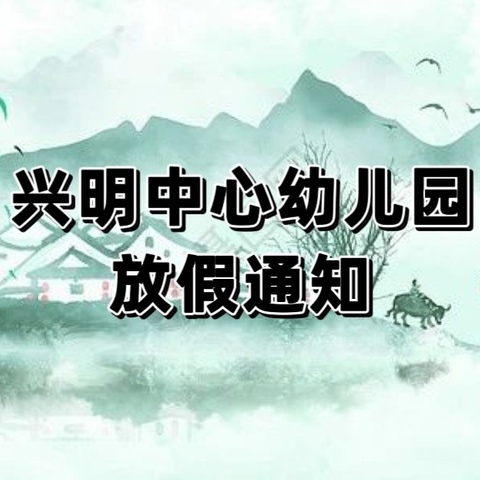 【放假通知】——兴明中心幼儿园2024年清明节放假通知及温馨提示