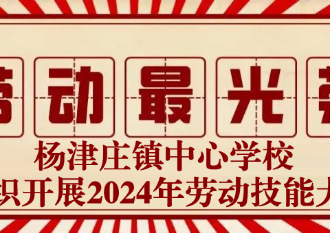 以劳润心 乐享成长——记杨津庄镇2024年劳动技能大赛