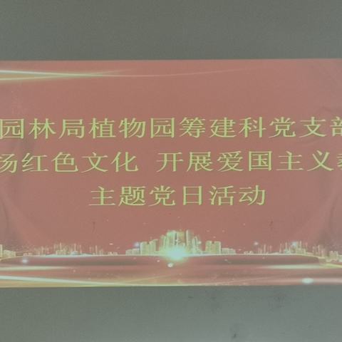 园林局植物园筹建科党支部开展“弘扬红色文化 开展爱国主题教育”主题党日活动