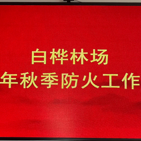 凝心聚力备战秋防 誓夺金秋战役全胜——白桦林场召开2024年秋季森林防火工作会议