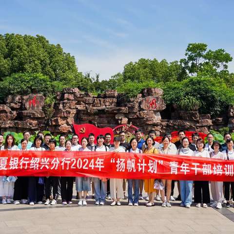 红船扬初心，青春承使命——华夏银行绍兴分行2024年“扬帆计划”青年干部培训班红色现场教学活动