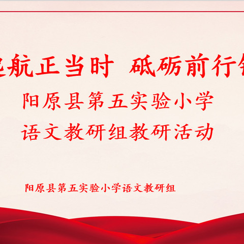 扬帆起航正当时 砥砺前行铸辉煌 ——阳原县第五实验小学语文教研组教研活动纪实