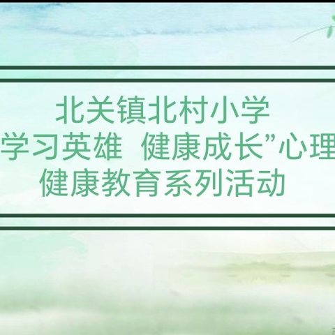 北关镇北村小学“学习英雄 健康成长”心理健康教育系列活动