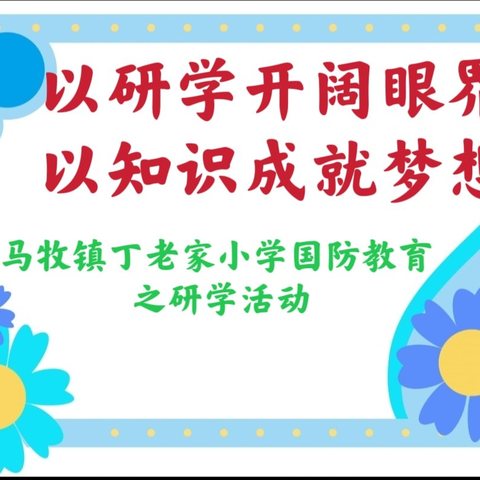 以研学开阔眼界，以知识成就梦想——马牧镇丁老家小学国防教育之研学活动