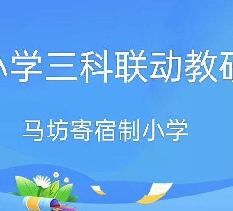 【马寄·教研】互联共研·提质强校——马坊寄宿制小学2022年春季学期三科联动主题教研活动纪实