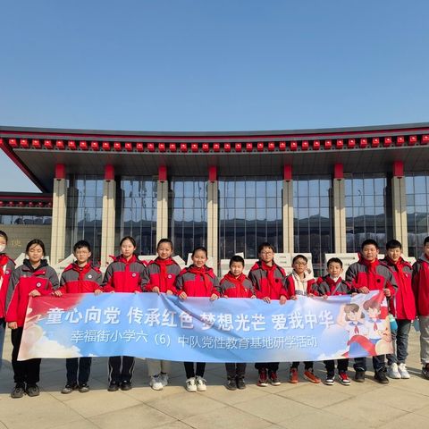 童心向党 传承红色 梦想光芒 爱我中华-幸福街小学六（6）中队党性教育基地研学活动