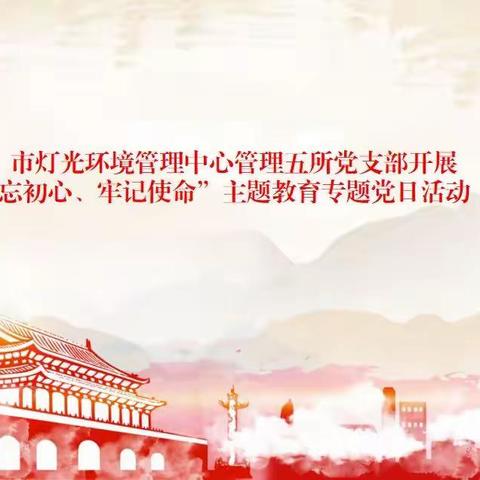 市灯光中心管理五所党支部开展“不忘初心、牢记使命”主题教育专题党日活动