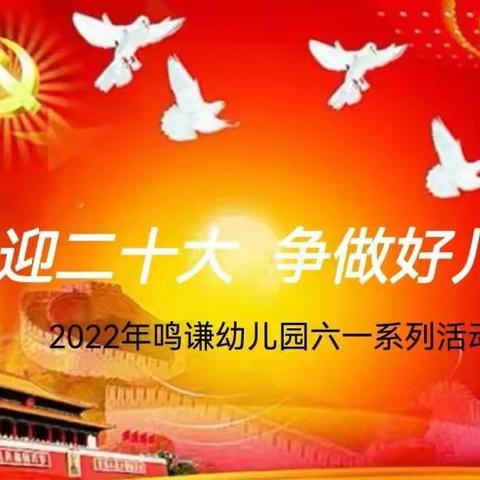 2022年鸣谦幼儿园“喜迎二十大 争做好儿童”六一系列活动