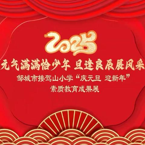 “元”气满满恰少年，“旦”逢良辰展风采。——邹城市接驾山小学2025年“庆元旦、迎新年”素质教育成果展