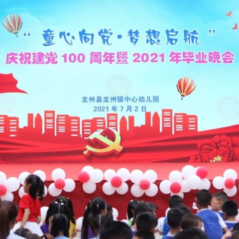 “童心向党·梦想启航”龙州镇中心幼儿园庆祝建党100周年暨2021年毕业晚会