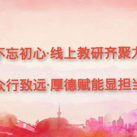 不忘初心 线上教研齐聚力 众行致远 ﻿厚德赋能显担当