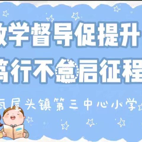 教学督导促提升 笃行不怠启征程——瓦屋头镇中心校督导组莅临第三中心小学开展督导检查工作