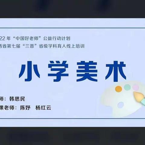 2022年“中国好老师”公益行动计划山西省第七届“三晋”省级学科育人线上培训活动（小学美术学科）