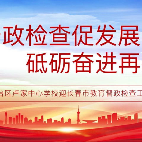 督政检查促发展 砥砺奋进再扬帆  ——九台区卢家中心学校迎接长春市教育督政检查工作纪实