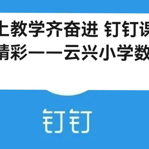 线上教学齐奋进 钉钉课堂绽精彩——云兴小学数学组