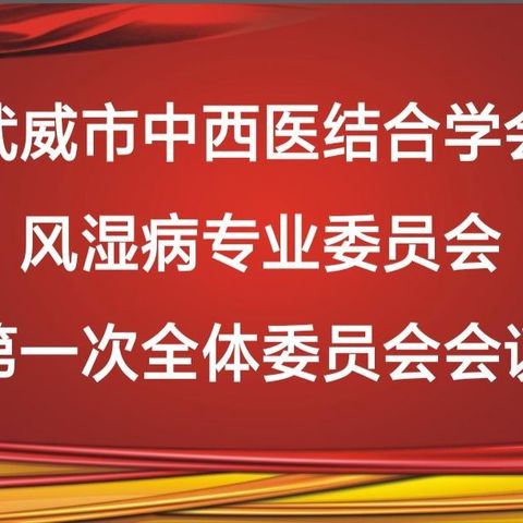 祝贺武威市中西医结合学会风湿病专业委员会第一次全体委员会议顺利召开